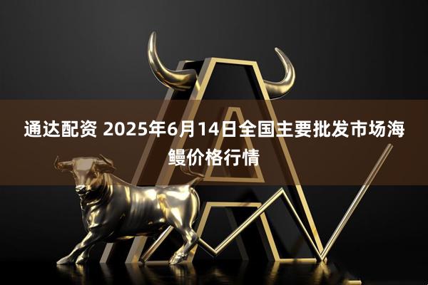 通达配资 2025年6月14日全国主要批发市场海鳗价格行情