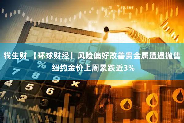 钱生财 【环球财经】风险偏好改善贵金属遭遇抛售 纽约金价上周累跌近3%