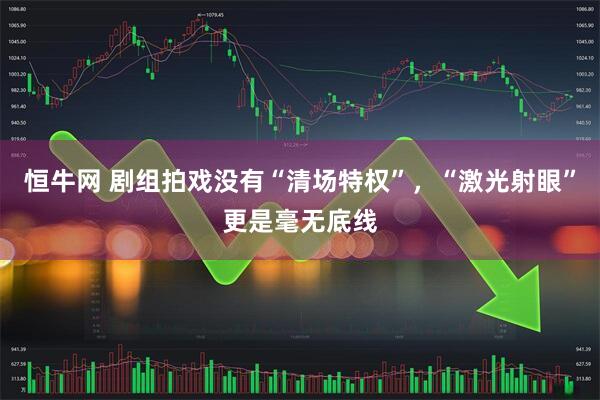 恒牛网 剧组拍戏没有“清场特权”，“激光射眼”更是毫无底线