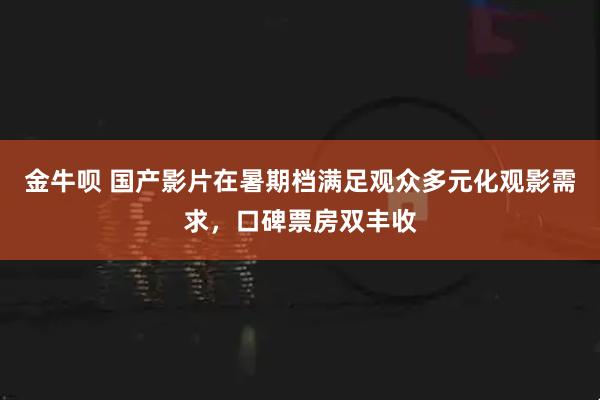 金牛呗 国产影片在暑期档满足观众多元化观影需求，口碑票房双丰收