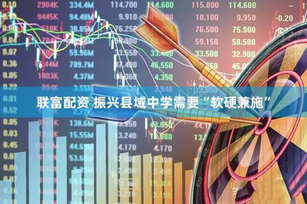 联富配资 振兴县域中学需要“软硬兼施”