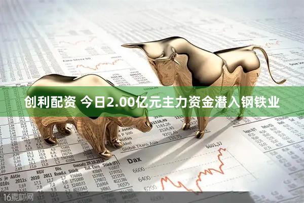 创利配资 今日2.00亿元主力资金潜入钢铁业