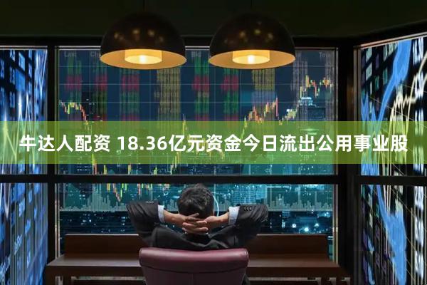 牛达人配资 18.36亿元资金今日流出公用事业股