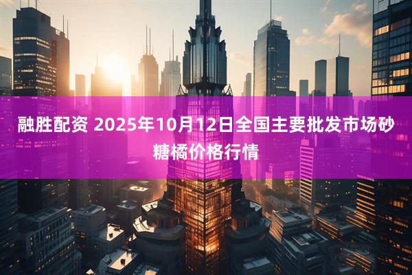 融胜配资 2025年10月12日全国主要批发市场砂糖橘价格行情