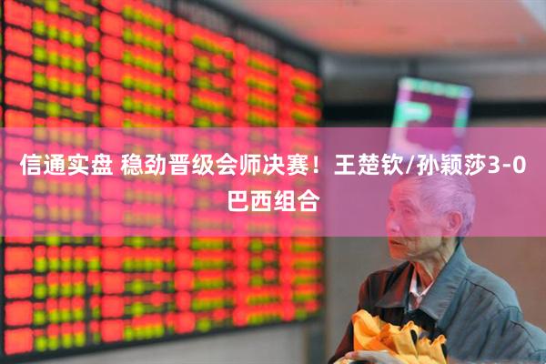 信通实盘 稳劲晋级会师决赛！王楚钦/孙颖莎3-0巴西组合